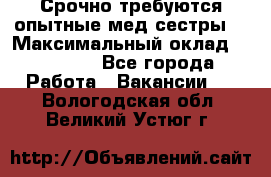 Срочно требуются опытные мед.сестры. › Максимальный оклад ­ 79 200 - Все города Работа » Вакансии   . Вологодская обл.,Великий Устюг г.